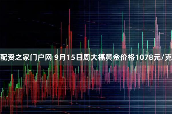 配资之家门户网 9月15日周大福黄金价格1078元/克