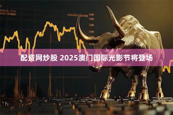 配资网炒股 2025澳门国际光影节将登场