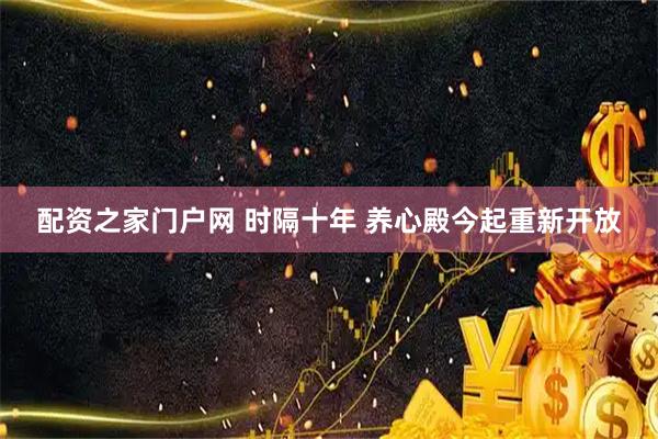 配资之家门户网 时隔十年 养心殿今起重新开放