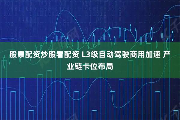 股票配资炒股看配资 L3级自动驾驶商用加速 产业链卡位布局