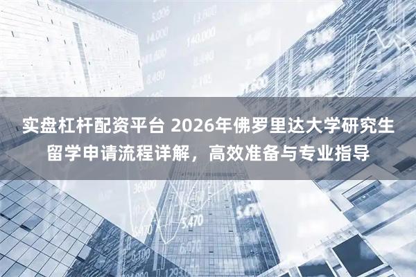 实盘杠杆配资平台 2026年佛罗里达大学研究生留学申请流程详解，高效准备与专业指导
