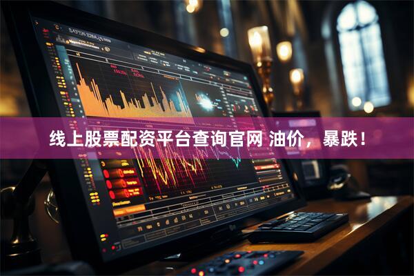 线上股票配资平台查询官网 油价，暴跌！
