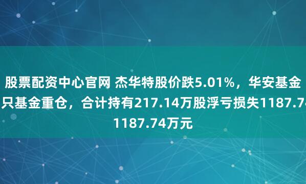 股票配资中心官网 杰华特股价跌5.01%，华安基金旗下3只基金重仓，合计持有217.14万股浮亏损失1187.74万元