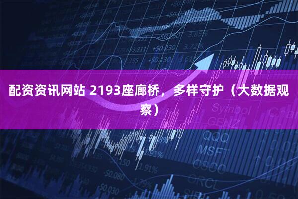 配资资讯网站 2193座廊桥，多样守护（大数据观察）